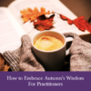 How to Embrace Autumn’s Wisdom for Practitioners